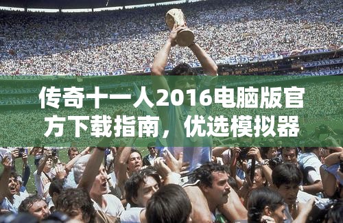 传奇十一人2016电脑版官方下载指南，优选模拟器推荐，畅玩足球经理游戏