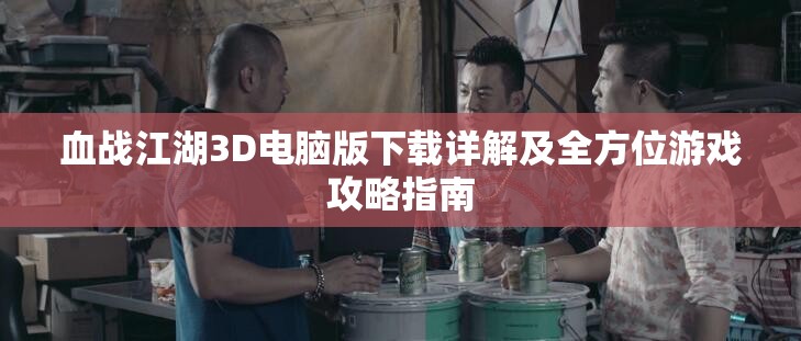 血战江湖3D电脑版下载详解及全方位游戏攻略指南