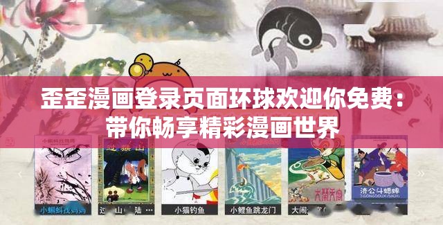 歪歪漫画登录页面环球欢迎你免费：带你畅享精彩漫画世界