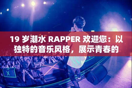 19 岁潮水 RAPPER 欢迎您：以独特的音乐风格，展示青春的活力与态度