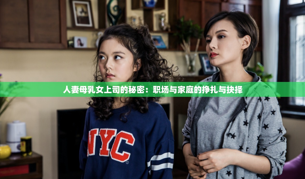 人妻母乳女上司的秘密：职场与家庭的挣扎与抉择