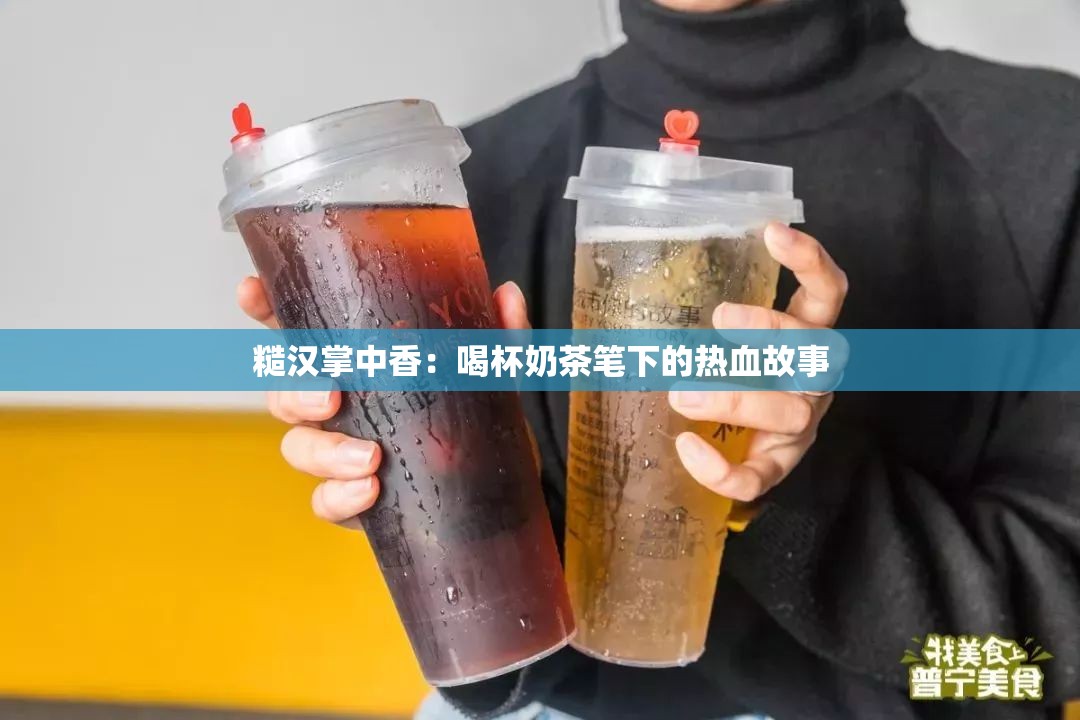 糙汉掌中香：喝杯奶茶笔下的热血故事