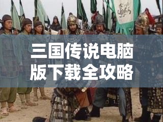 三国传说电脑版下载全攻略，模拟器选择与优化指南，畅享大屏游戏体验