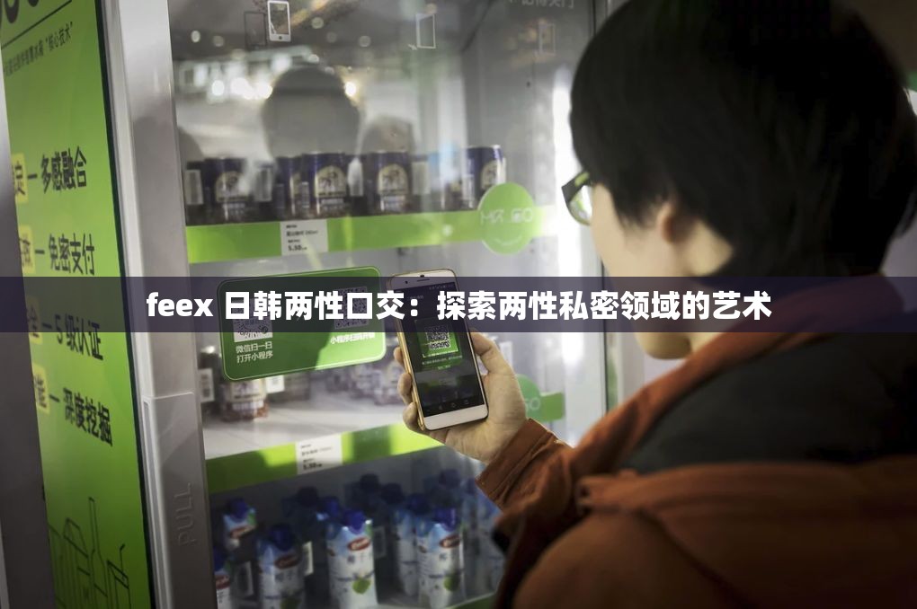 feex 日韩两性口交：探索两性私密领域的艺术