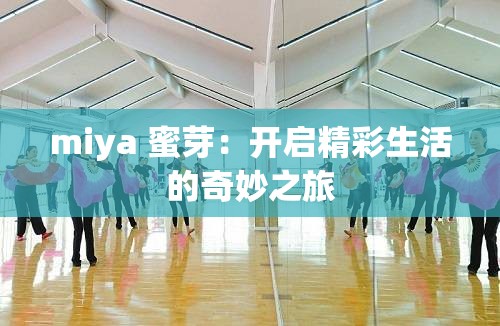 miya 蜜芽：开启精彩生活的奇妙之旅