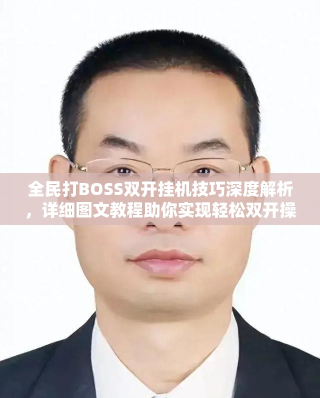 全民打BOSS双开挂机技巧深度解析，详细图文教程助你实现轻松双开操作