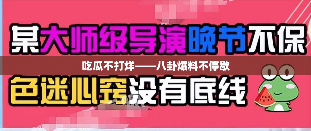 吃瓜不打烊——八卦爆料不停歇