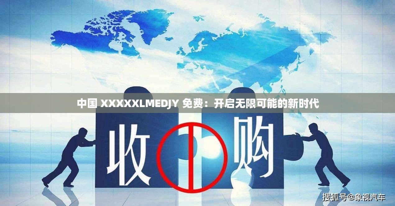 中国 XXXXXLMEDJY 免费：开启无限可能的新时代