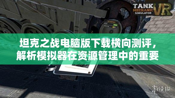 坦克之战电脑版下载横向测评，解析模拟器在资源管理中的重要性及高效运用策略