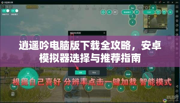 逍遥吟电脑版下载全攻略，安卓模拟器选择与推荐指南