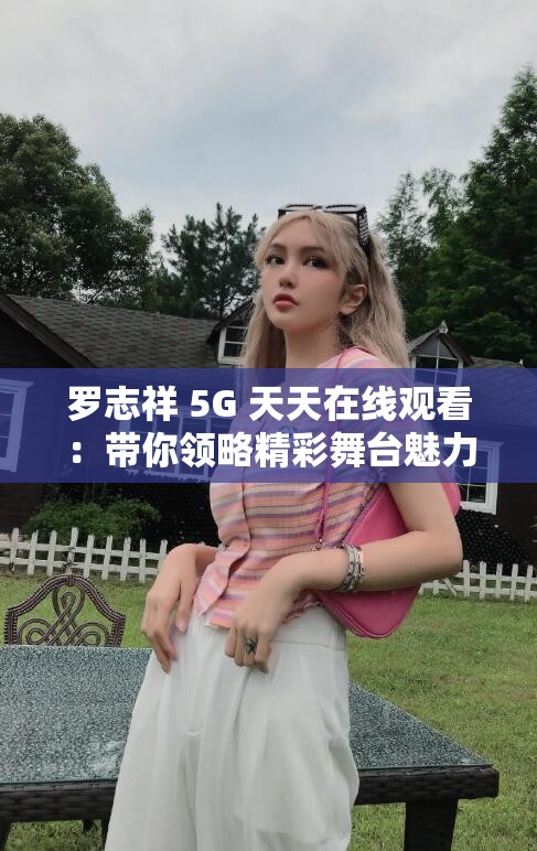 罗志祥 5G 天天在线观看：带你领略精彩舞台魅力