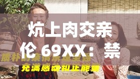 炕上肉交亲伦 69XX：禁忌之爱引发的伦理争议