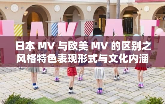 日本 MV 与欧美 MV 的区别之风格特色表现形式与文化内涵差异