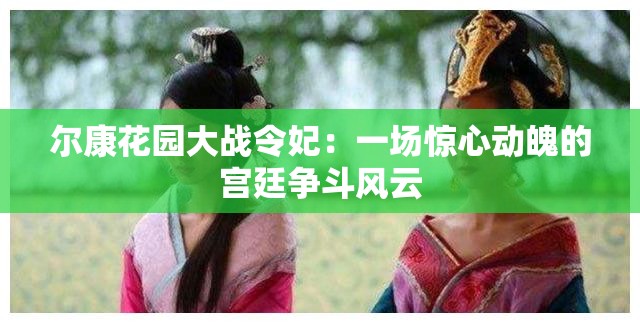 尔康花园大战令妃：一场惊心动魄的宫廷争斗风云