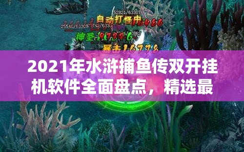 2021年水浒捕鱼传双开挂机软件全面盘点，精选最新免费高效神器推荐