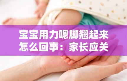 宝宝用力嗯脚翘起来怎么回事：家长应关注的宝宝异常表现