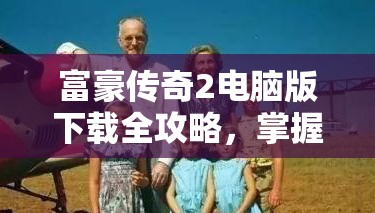 富豪传奇2电脑版下载全攻略，掌握资源管理技巧，实现高效利用并避免浪费