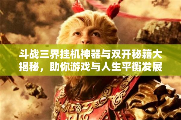 斗战三界挂机神器与双开秘籍大揭秘，助你游戏与人生平衡发展