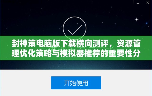 封神策电脑版下载横向测评，资源管理优化策略与模拟器推荐的重要性分析