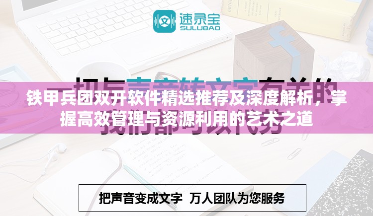 铁甲兵团双开软件精选推荐及深度解析，掌握高效管理与资源利用的艺术之道