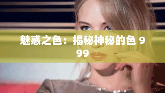 魅惑之色：揭秘神秘的色 999