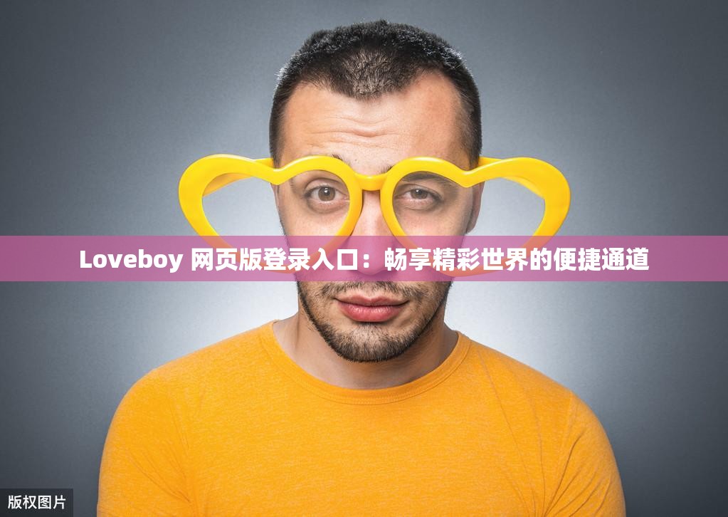 Loveboy 网页版登录入口：畅享精彩世界的便捷通道