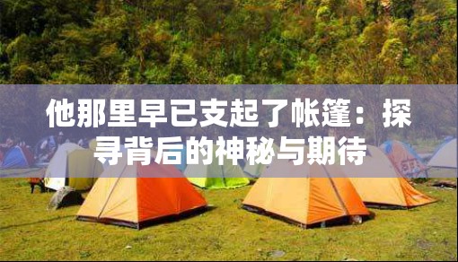 他那里早已支起了帐篷：探寻背后的神秘与期待