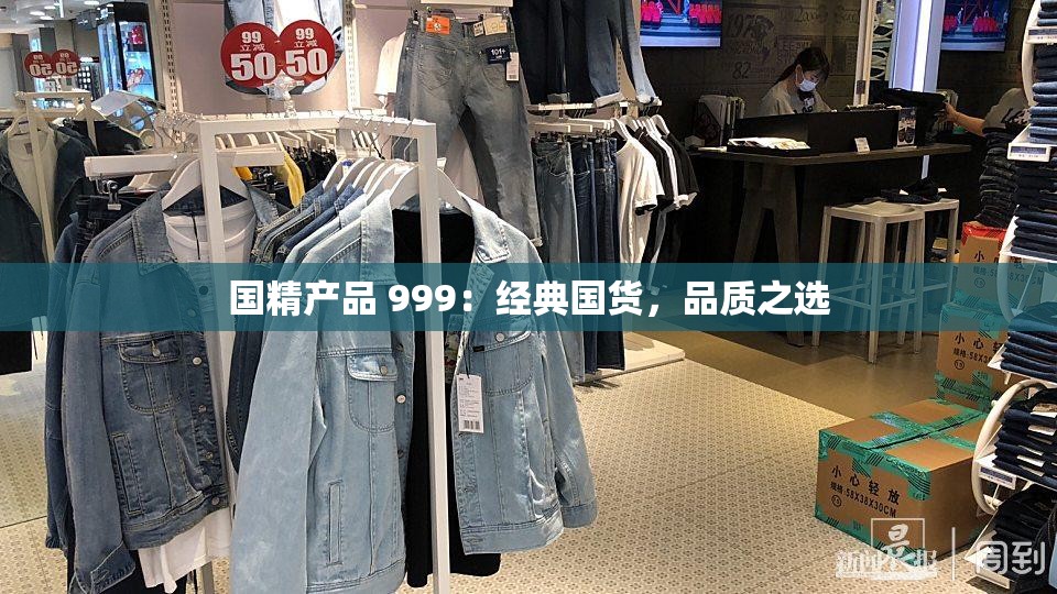 国精产品 999：经典国货，品质之选