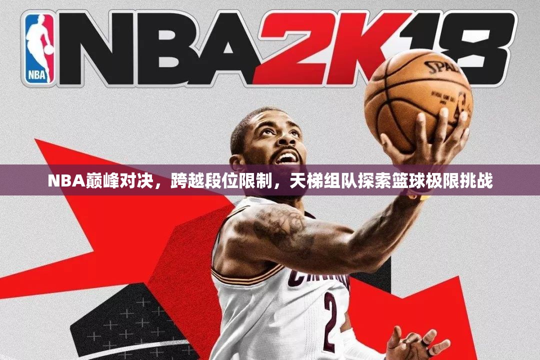 NBA巅峰对决，跨越段位限制，天梯组队探索篮球极限挑战