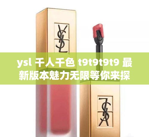 ysl 千人千色 t9t9t9t9 最新版本魅力无限等你来探索