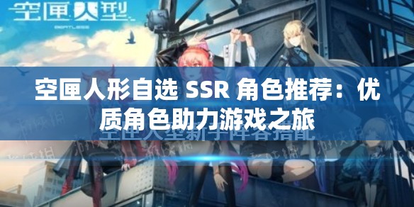 空匣人形自选 SSR 角色推荐：优质角色助力游戏之旅