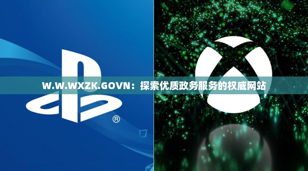 W.W.WXZK.GOVN：探索优质政务服务的权威网站