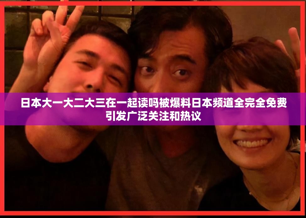 日本大一大二大三在一起读吗被爆料日本频道全完全免费引发广泛关注和热议