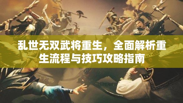 乱世无双武将重生，全面解析重生流程与技巧攻略指南