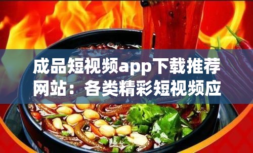 成品短视频app下载推荐网站：各类精彩短视频应用集结地