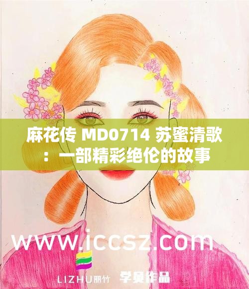 麻花传 MD0714 苏蜜清歌：一部精彩绝伦的故事