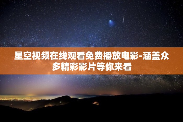 星空视频在线观看免费播放电影-涵盖众多精彩影片等你来看