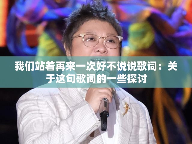 我们站着再来一次好不说说歌词：关于这句歌词的一些探讨