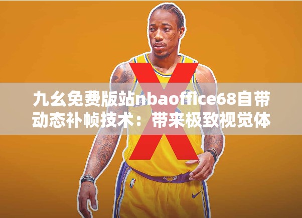 九幺免费版站nbaoffice68自带动态补帧技术：带来极致视觉体验