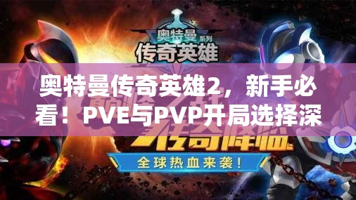 奥特曼传奇英雄2，新手必看！PVE与PVP开局选择深度解析与揭秘