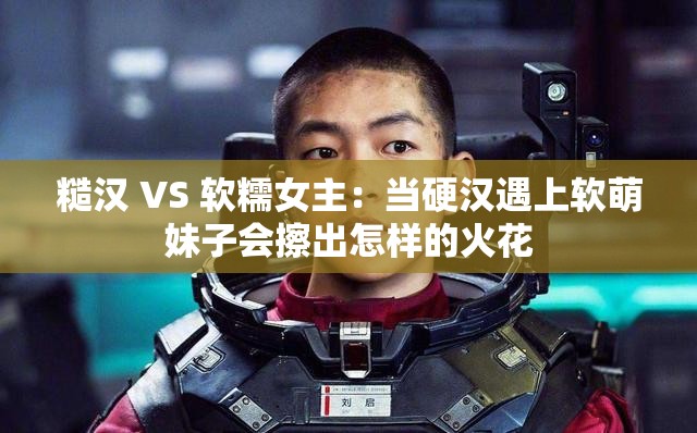 糙汉 VS 软糯女主：当硬汉遇上软萌妹子会擦出怎样的火花