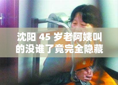 沈阳 45 岁老阿姨叫的没谁了竟完全隐藏了：她是如何做到的？