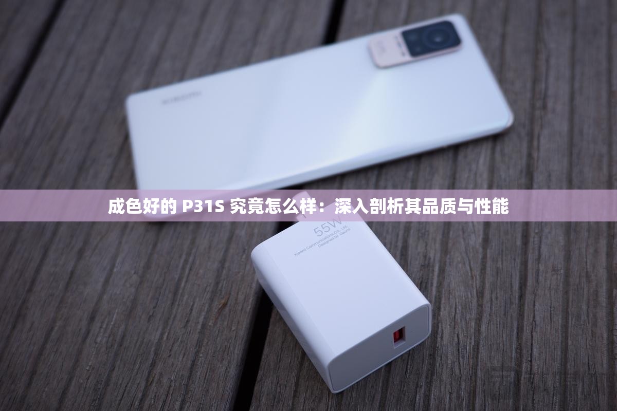 成色好的 P31S 究竟怎么样：深入剖析其品质与性能