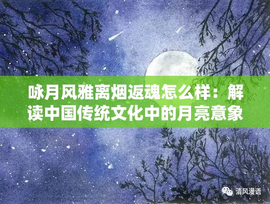 咏月风雅离烟返魂怎么样：解读中国传统文化中的月亮意象