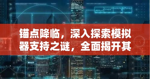 锚点降临，深入探索模拟器支持之谜，全面揭开其背后的真相与机制