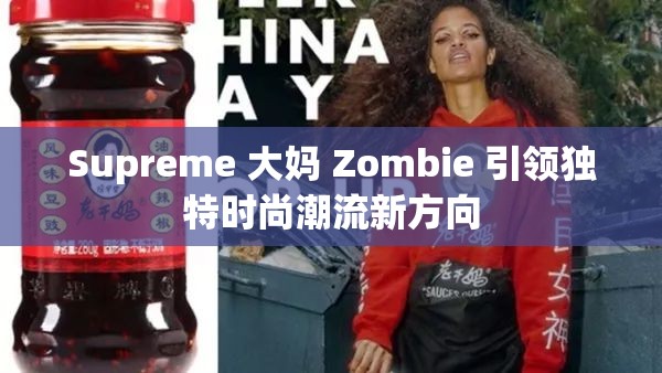 Supreme 大妈 Zombie 引领独特时尚潮流新方向