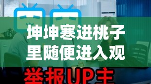 坤坤寒进桃子里随便进入观看：网友自制鬼畜视频走红网络