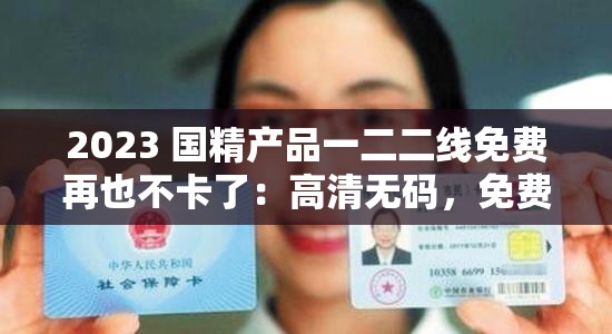 2023 国精产品一二二线免费再也不卡了：高清无码，免费畅享