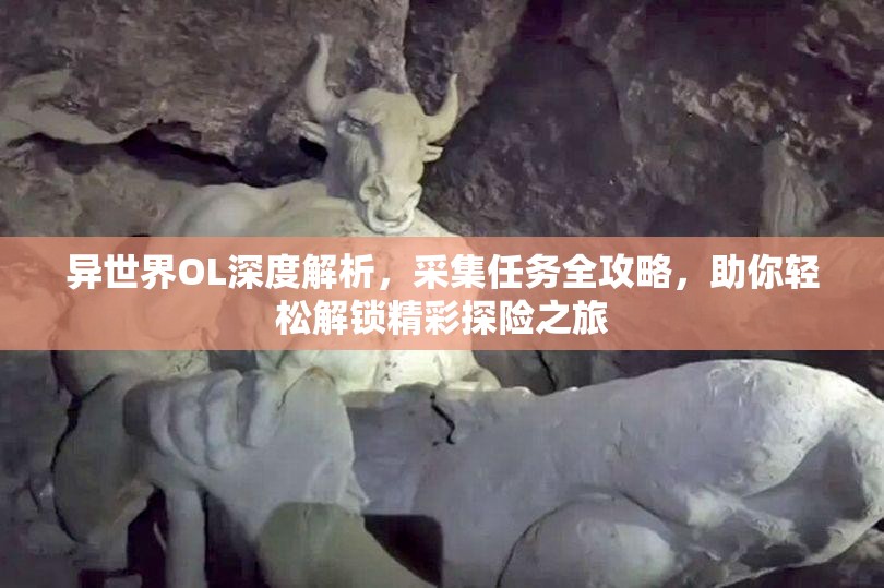 异世界OL深度解析，采集任务全攻略，助你轻松解锁精彩探险之旅