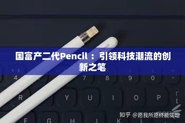 国富产二代Pencil ：引领科技潮流的创新之笔